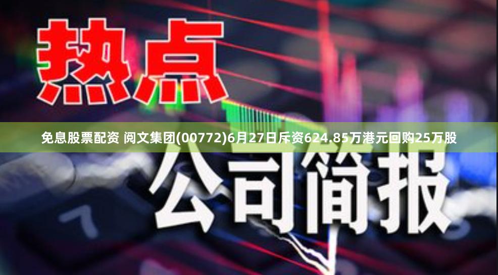 免息股票配资 阅文集团(00772)6月27日斥资624.85万港元回购25万股