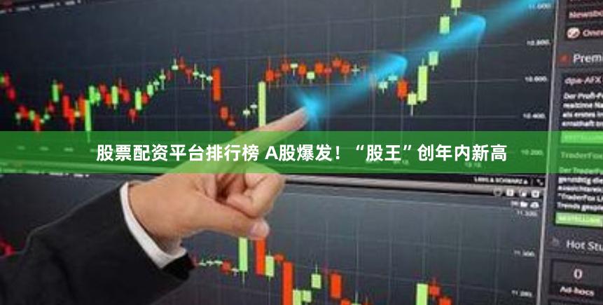 股票配资平台排行榜 A股爆发！“股王”创年内新高