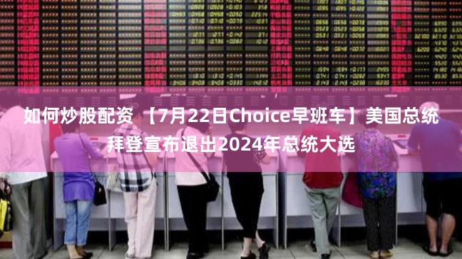 如何炒股配资 【7月22日Choice早班车】美国总统拜登宣布退出2024年总统大选