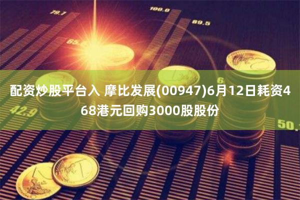 配资炒股平台入 摩比发展(00947)6月12日耗资468港元回购3000股股份