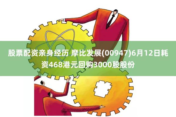 股票配资亲身经历 摩比发展(00947)6月12日耗资468港元回购3000股股份