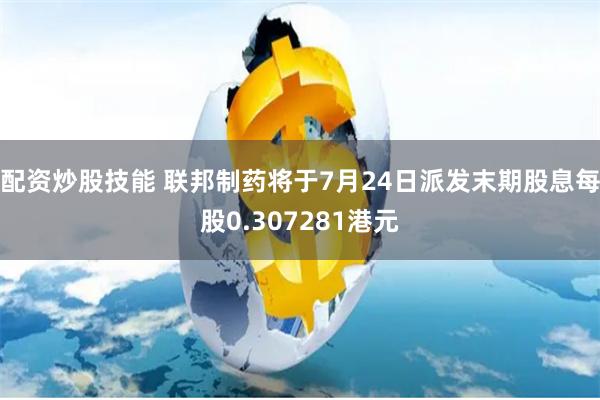 配资炒股技能 联邦制药将于7月24日派发末期股息每股0.307281港元