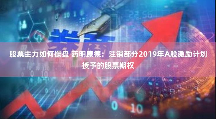 股票主力如何操盘 药明康德：注销部分2019年A股激励计划授予的股票期权