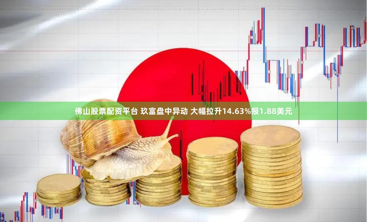 佛山股票配资平台 玖富盘中异动 大幅拉升14.63%报1.88美元