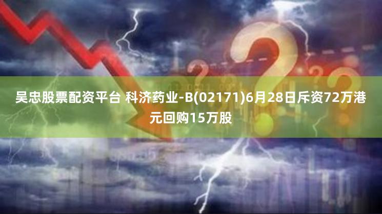 吴忠股票配资平台 科济药业-B(02171)6月28日斥资72万港元回购15万股