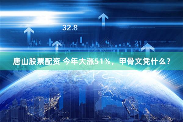 唐山股票配资 今年大涨51%，甲骨文凭什么？