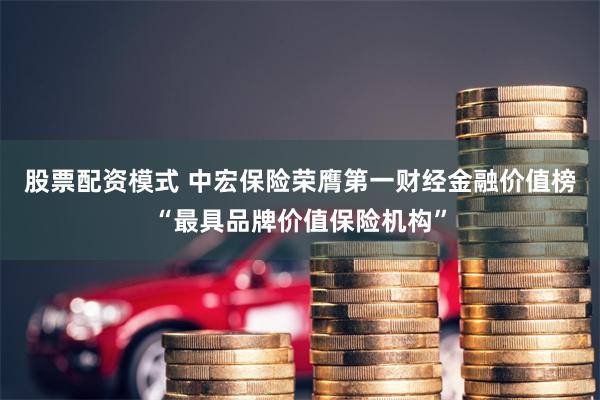 股票配资模式 中宏保险荣膺第一财经金融价值榜“最具品牌价值保险机构”