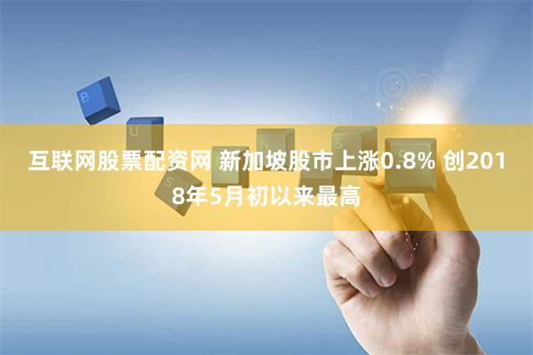 互联网股票配资网 新加坡股市上涨0.8% 创2018年5月初以来最高