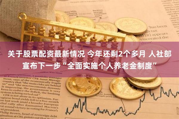 关于股票配资最新情况 今年还剩2个多月 人社部宣布下一步“全面实施个人养老金制度”