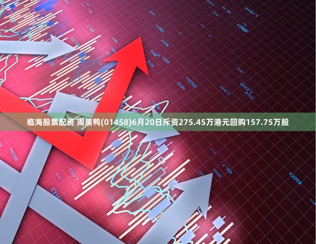 临海股票配资 周黑鸭(01458)6月20日斥资275.45万港元回购157.75万股