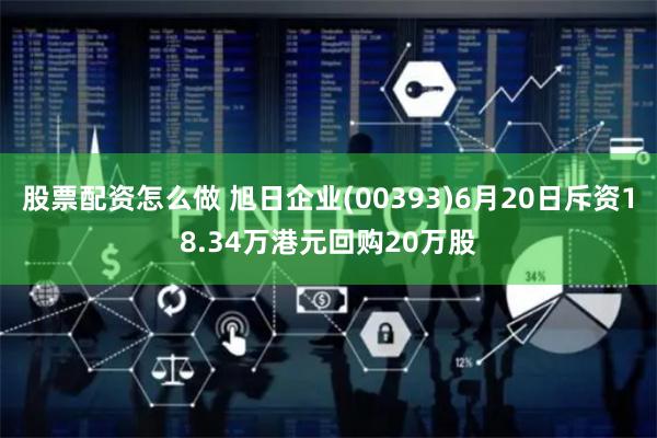 股票配资怎么做 旭日企业(00393)6月20日斥资18.34万港元回购20万股