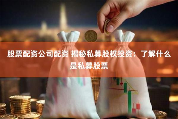 股票配资公司配资 揭秘私募股权投资：了解什么是私募股票