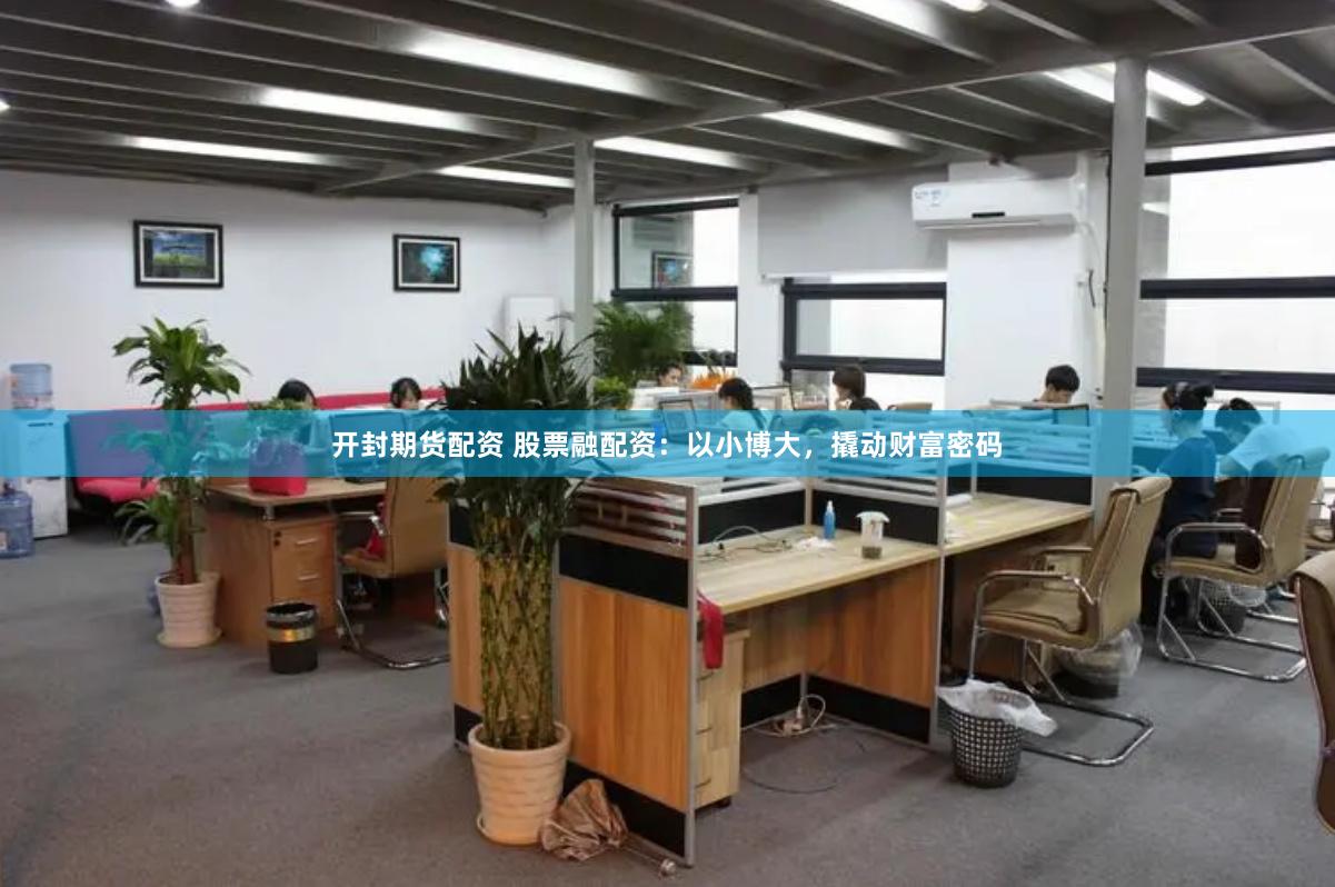开封期货配资 股票融配资：以小博大，撬动财富密码
