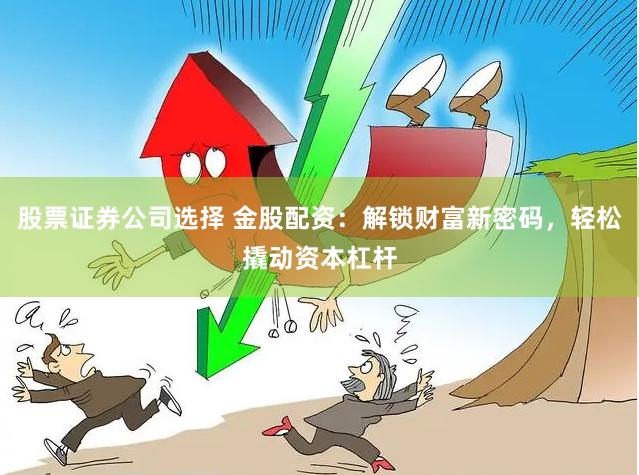 股票证券公司选择 金股配资：解锁财富新密码，轻松撬动资本杠杆