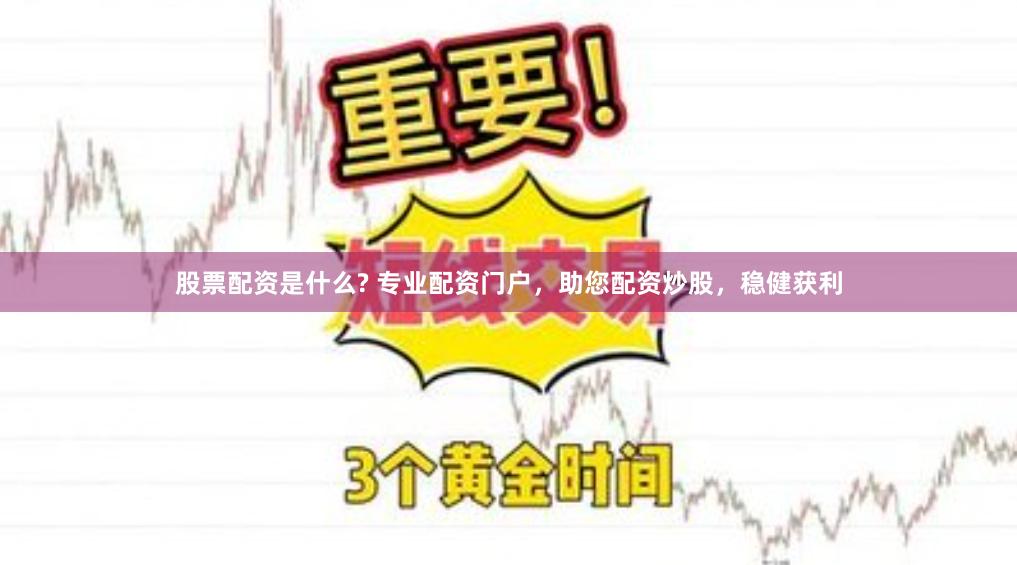 股票配资是什么? 专业配资门户，助您配资炒股，稳健获利