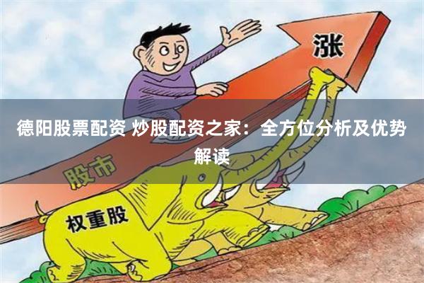 德阳股票配资 炒股配资之家：全方位分析及优势解读