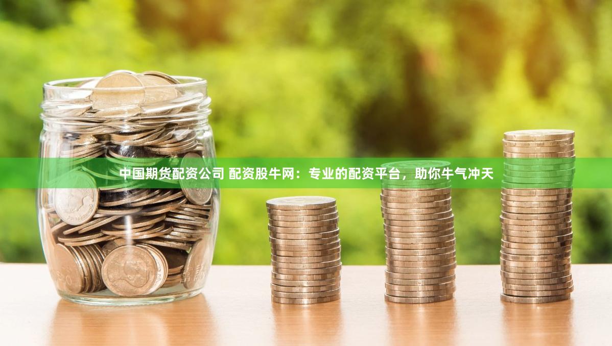 中国期货配资公司 配资股牛网：专业的配资平台，助你牛气冲天