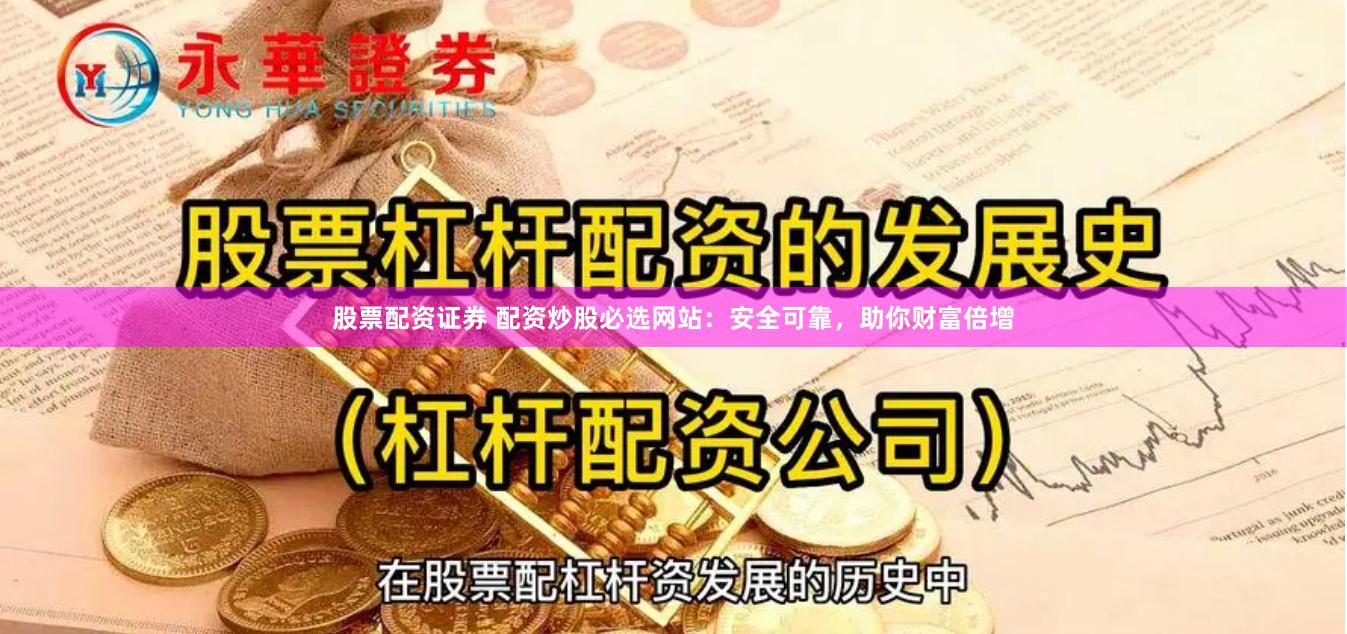 股票配资证券 配资炒股必选网站：安全可靠，助你财富倍增