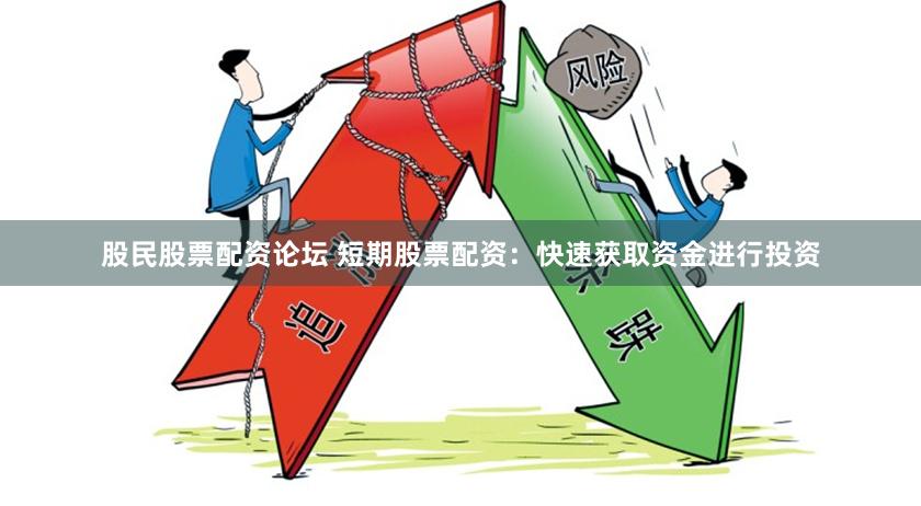 股民股票配资论坛 短期股票配资：快速获取资金进行投资