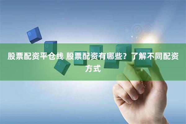 股票配资平仓线 股票配资有哪些？了解不同配资方式