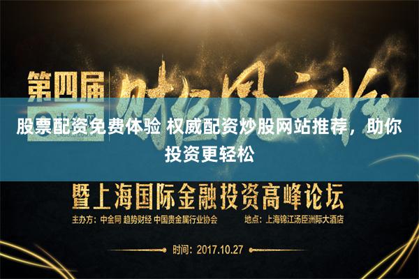 股票配资免费体验 权威配资炒股网站推荐，助你投资更轻松