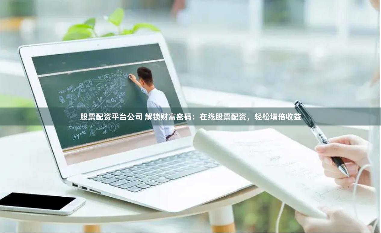 股票配资平台公司 解锁财富密码：在线股票配资，轻松增倍收益