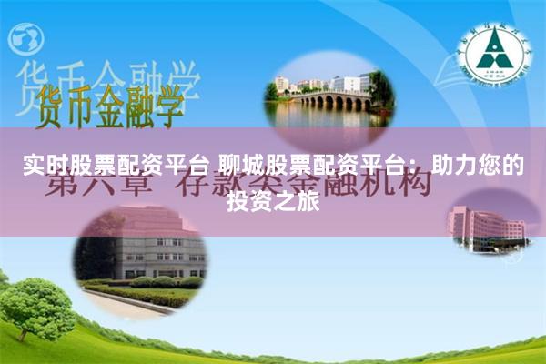 实时股票配资平台 聊城股票配资平台：助力您的投资之旅