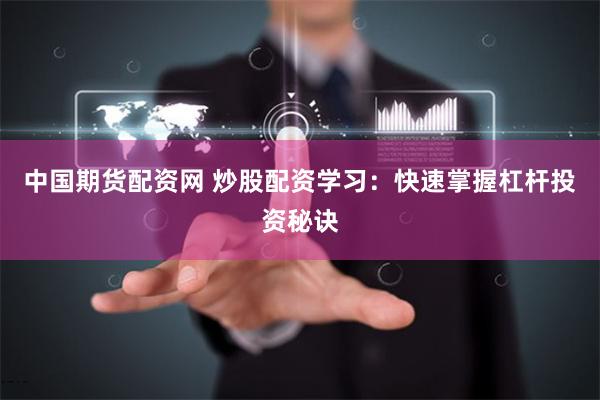 中国期货配资网 炒股配资学习：快速掌握杠杆投资秘诀