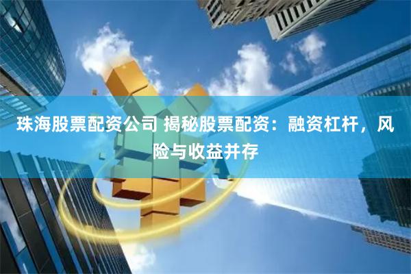 珠海股票配资公司 揭秘股票配资：融资杠杆，风险与收益并存