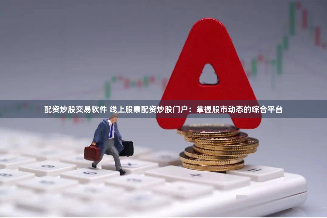配资炒股交易软件 线上股票配资炒股门户：掌握股市动态的综合平台