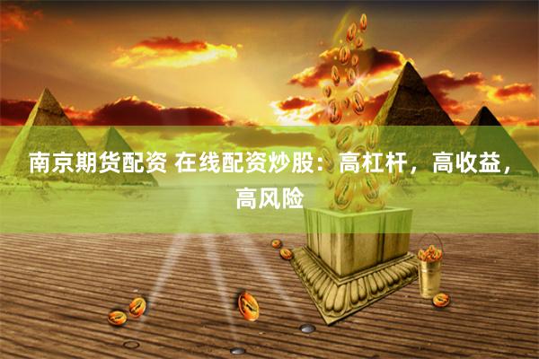 南京期货配资 在线配资炒股：高杠杆，高收益，高风险