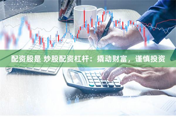 配资股是 炒股配资杠杆：撬动财富，谨慎投资