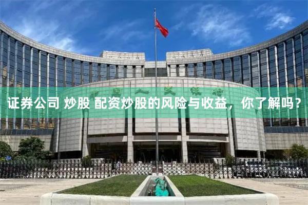 证券公司 炒股 配资炒股的风险与收益，你了解吗？