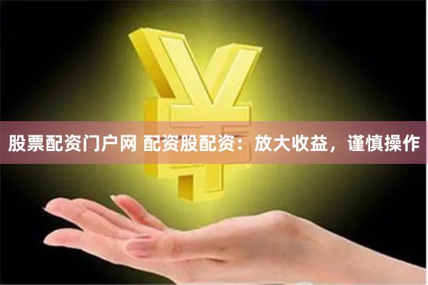 股票配资门户网 配资股配资：放大收益，谨慎操作