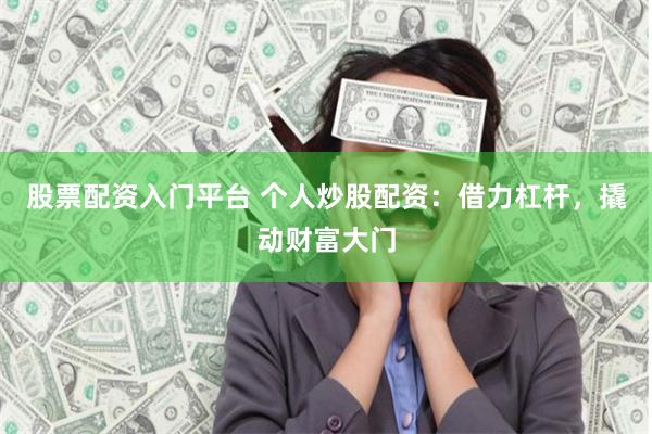 股票配资入门平台 个人炒股配资：借力杠杆，撬动财富大门