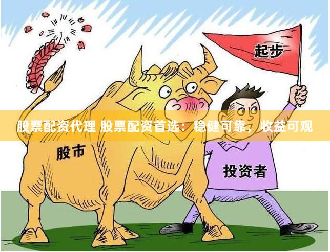 股票配资代理 股票配资首选：稳健可靠，收益可观
