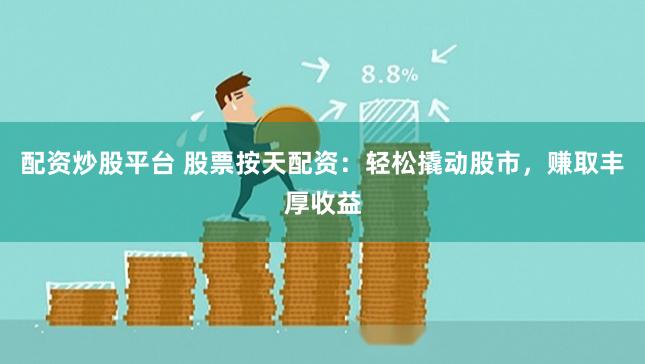 配资炒股平台 股票按天配资：轻松撬动股市，赚取丰厚收益