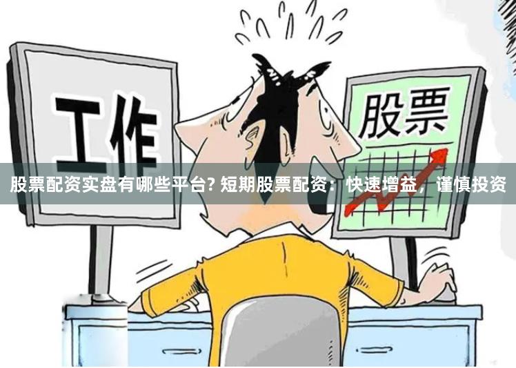 股票配资实盘有哪些平台? 短期股票配资：快速增益，谨慎投资