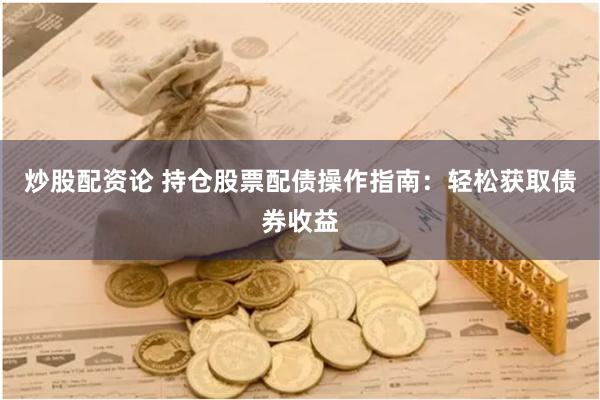 炒股配资论 持仓股票配债操作指南:轻松获取债券收益