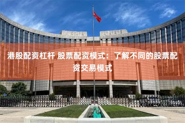 港股配资杠杆 股票配资模式:了解不同的股票配资交易模式