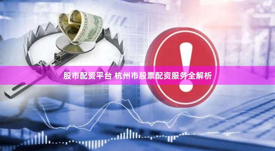股市配资平台 杭州市股票配资服务全解析
