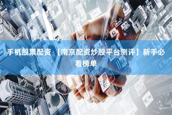 手机股票配资 【南京配资炒股平台测评】新手必看榜单