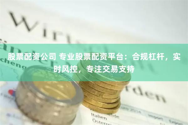 股票配资公司 专业股票配资平台:合规杠杆,实时风控,专注交易支持