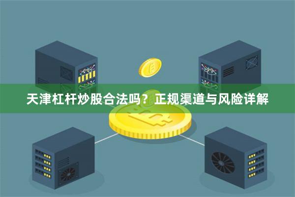 天津杠杆炒股合法吗?正规渠道与风险详解