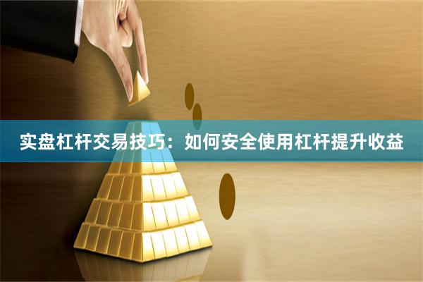 实盘杠杆交易技巧:如何安全使用杠杆提升收益