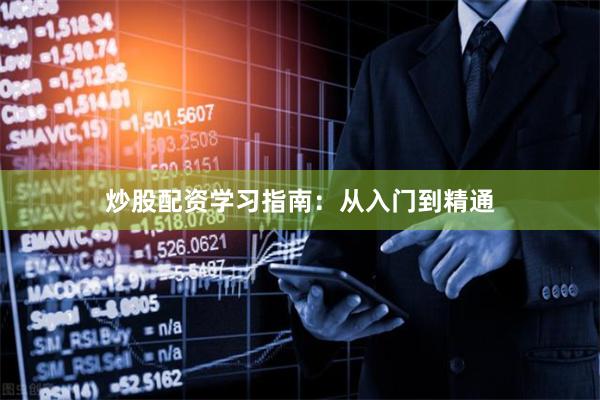炒股配资学习指南：从入门到精通