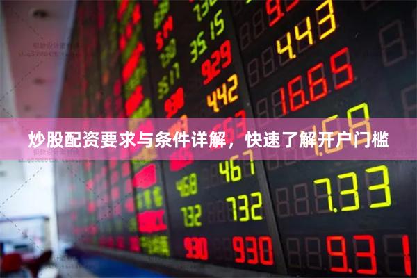 炒股配资要求与条件详解，快速了解开户门槛