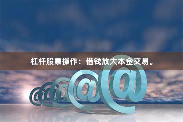 杠杆股票操作：借钱放大本金交易。
