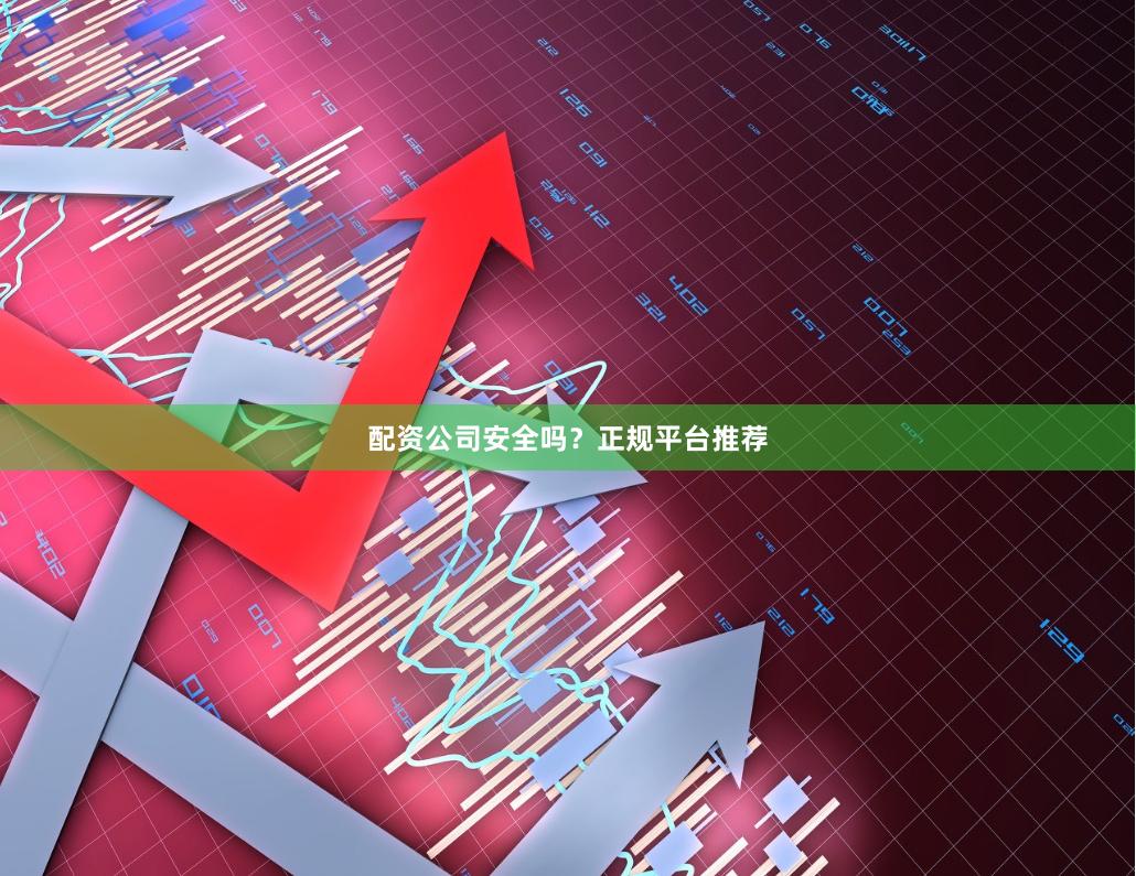 配资公司安全吗？正规平台推荐