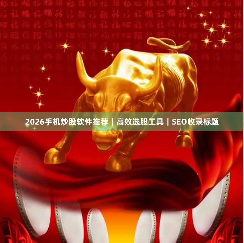 2026手机炒股软件推荐｜高效选股工具｜SEO收录标题